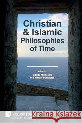 Christian and Islamic Philosophies of Time Sotiris Mitralexis, Marcin Podbielski 9781622735013 Vernon Press