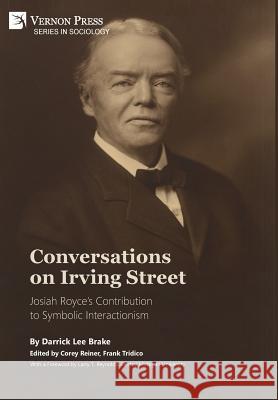Conversations on Irving Street: Josiah Royce’s Contribution to Symbolic Interactionism Darrick Lee Brake 9781622735051 Vernon Press