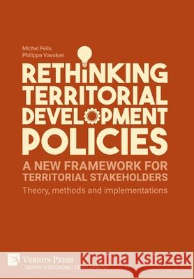 Rethinking Territorial Development Policies: A new framework for territorial stakeholders Michel Felix 9781622735259 Vernon Press