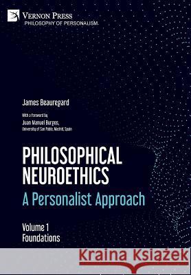 Philosophical Neuroethics: A Personalist Approach. Volume 1: Foundations James Beauregard 9781622735327 Vernon Press