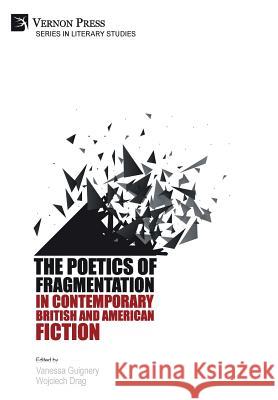 The Poetics of Fragmentation in Contemporary British and American Fiction Vanessa Guignery 9781622736164 Vernon Press