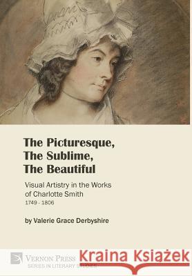 The Picturesque, The Sublime, The Beautiful: Visual Artistry in the Works of Charlotte Smith (1749-1806) [B&W] Valerie Derbyshire 9781622736188 Vernon Press