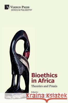 Bioethics in Africa: Theories and Praxis Yaw a. Frimpong-Mansoh Caesar a. Atuire 9781622736683 Vernon Press