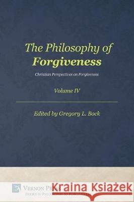 The Philosophy of Forgiveness - Volume IV: Christian Perspectives on Forgiveness Gregory L. Bock 9781622736713