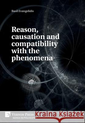 Reason, causation and compatibility with the phenomena Basil Evangelidis 9781622737550 Vernon Press