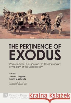 The Pertinence of Exodus: Philosophical Questions on the Contemporary Symbolism of the Biblical Story Caterina Resta (University of Messina Italy), Sandro Gorgone, Laurin Mackowitz 9781622737710 Vernon Press