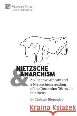 Nietzsche & Anarchism: An Elective Affinity and a Nietzschean reading of the December '08 revolt in Athens Christos Iliopoulos 9781622737796 Vernon Press