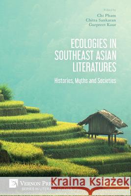 Ecologies in Southeast Asian Literatures: Histories, Myths and Societies Chi Pham, Chitra Sankaran, Gurpreet Kaur 9781622737857 Vernon Press