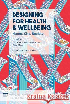 Designing for Health & Wellbeing: Home, City, Society Matthew Jones, Louis Rice, Fidel Alejandro Meraz 9781622737901 Vernon Press