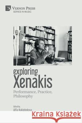 Exploring Xenakis: Performance, Practice, Philosophy Alfia Nakipbekova 9781622737925 Vernon Press