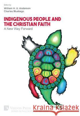 Indigenous People and the Christian Faith: A New Way Forward William H. U. Anderson 9781622738168 Vernon Press