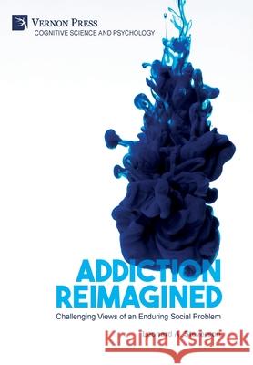 Addiction Reimagined: Challenging Views of an Enduring Social Problem Leonard A. Steverson 9781622738274 Vernon Press