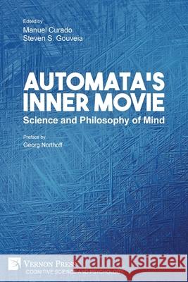 Automata's Inner Movie: Science and Philosophy of Mind Georg Northoff, Manuel Curado, Steven S Gouveia 9781622738366 Vernon Press