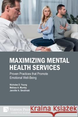 Maximizing Mental Health Services: Proven Practices that Promote Emotional Well-Being Nicholas D Young, Melissa A Mumby, Jennifer A Smolinski 9781622738403 Vernon Press