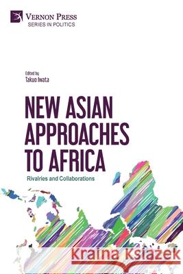 New Asian Approaches to Africa: Rivalries and Collaborations Takuo Iwata 9781622739240