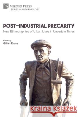 Post-Industrial Precarity: New Ethnographies of Urban Lives in Uncertain Times [Paperback, B&W] Gillian Evans 9781622739363 Vernon Press