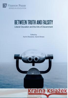 Between Truth and Falsity: Liberal Education and the Arts of Discernment Karim Dharamsi 9781622739370