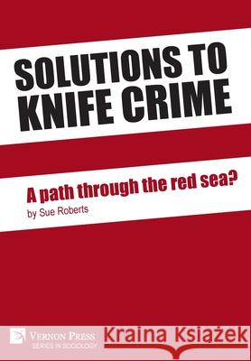 Solutions to knife crime: a path through the red sea? Sue Roberts   9781622739424 Vernon Press
