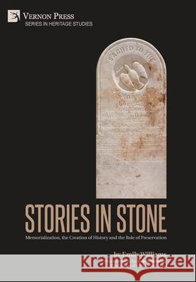 Stories in Stone: Memorialization, the Creation of History and the Role of Preservation Emily Williams   9781622739653 Vernon Press