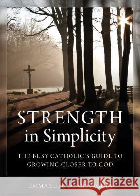 Strength in Simplicity: The Busy Catholic's Guide to Growing Closer to God Emmanuel D 9781622822188