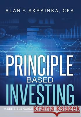 Principle Based Investing: A Sensible Guide to Investment Success Alan F Skrainka   9781622876068 First Edition Design eBook Publishing