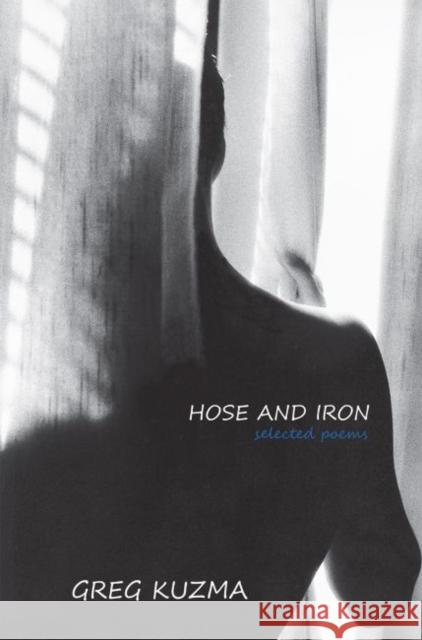 Hose and Iron: Selected Poems Greg Kuzma 9781622881277