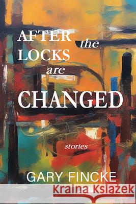 After the Locks Are Changed Gary Fincke 9781622882601 Stephen F. Austin University Press