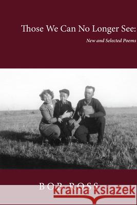 Those We Can No Longer See: New and Selected Poems Bob Ross 9781622882762 Stephen F. Austin University Press