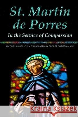 St. Martin de Porres: In the Service of Compassion George G. Christian Jacques Ambec 9781623110338