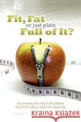 Fit, Fat or Just Plain Full of It? Terri Lynn Cole 9781623142735 Healthybeat Publishing