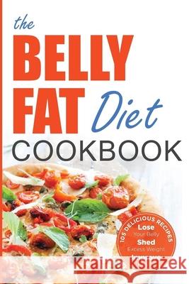 The Belly Fat Diet Cookbook: 105 Easy and Delicious Recipes to Lose Your Belly, Shed Excess Weight, Improve Health Chatham, John 9781623150747