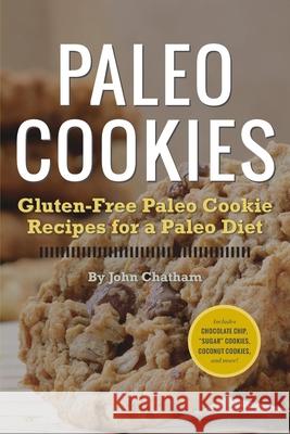Paleo Cookies: Gluten-Free Paleo Cookie Recipes for a Paleo Diet Chatham, John 9781623150921