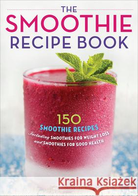 Smoothie Recipe Book: 150 Smoothie Recipes Including Smoothies for Weight Loss and Smoothies for Optimum Health Mendocino Press 9781623151010 Rockridge Press