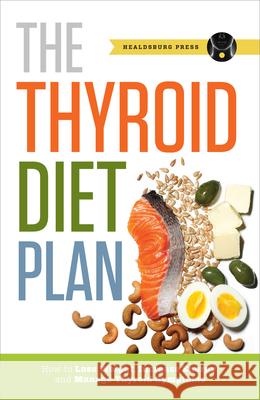 Thyroid Diet Plan: How to Lose Weight, Increase Energy, and Manage Thyroid Symptoms Press, Healdsburg 9781623152369 Healdsburg Press