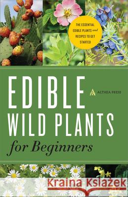 Edible Wild Plants for Beginners: The Essential Edible Plants and Recipes to Get Started Althea Press   9781623152512 Althea Press