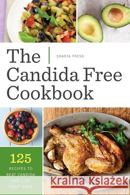 Candida Free Cookbook: 125 Recipes to Beat Candida and Live Yeast Free Shasta Press 9781623152673 Shasta Press