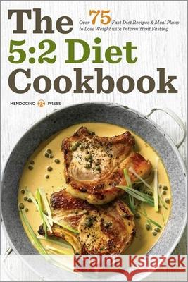 The 5:2 Diet Cookbook: Over 75 fast diet recipes & meal plans to lose weight with intermittent fasting Mendocino Press 9781623152956