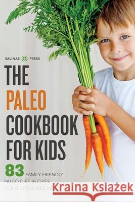 The Paleo Cookbook for Kids: 83 Family-Friendly Paleo Diet Recipes for Gluten-Free Kids Salinas Press 9781623153106 Salinas Press