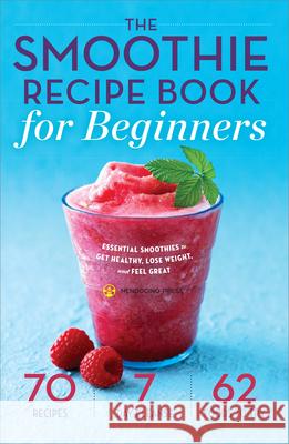 The Smoothie Recipe Book for Beginners: Essential Smoothies to Get Healthy, Lose Weight, and Feel Great Mendocino Press 9781623153328
