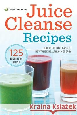 Juice Cleanse Recipes: Juicing Detox Plans to Revitalize Health and Energy    9781623153977 Mendocino Press