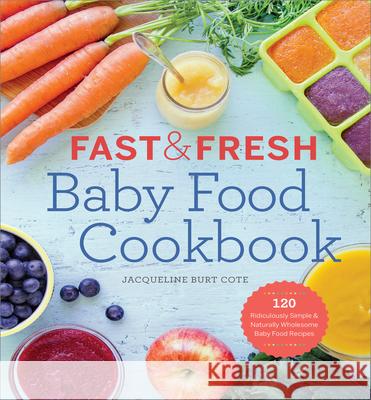 Fast & Fresh Baby Food: 120 Ridiculously Simple & Naturally Wholesome Baby Food Recipes Jacqueline Burt Cote 9781623154714 Callisto Media Inc.