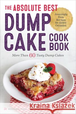 The Absolute Best Dump Cake Cookbook: More Than 60 Tasty Dump Cakes Rockridge Press 9781623154912 Rockridge Press