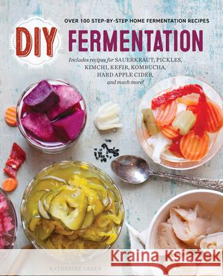 DIY Fermentation: Over 100 Step-By-Step Home Fermentation Recipes Katherine Green 9781623155285