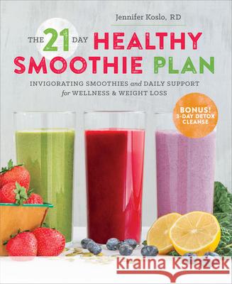 The 21 Day Healthy Smoothie Plan: Invigorating smoothies & daily support for wellness & weight loss Jennifer Koslo, RD 9781623155292 Callisto Media Inc.