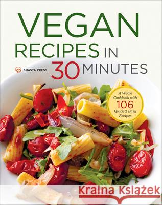 Vegan Recipes in 30 Minutes: A Vegan Cookbook with 106 Quick & Easy Recipes Shasta Press 9781623155490 Shasta Press