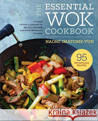 The Essential Wok Cookbook: A Simple Chinese Cookbook for Stir-Fry, Dim Sum, and Other Restaurant Favorites Imatome-Yun, Naomi 9781623156053 Rockridge Press