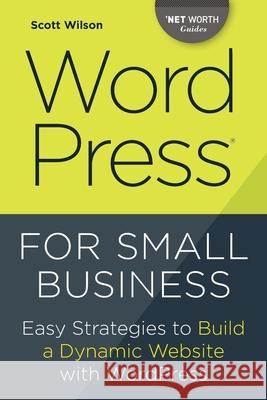 Wordpress for Small Business: Easy Strategies to Build a Dynamic Website with Wordpress Scott Wilson 9781623156275 Tycho Press