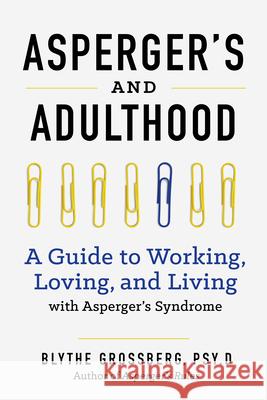 Aspergers and Adulthood: A Guide to Working, Loving, and Living with Aspergers Syndrome Psy D. Blythe Grossberg 9781623156602 Althea Press