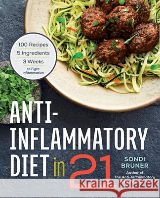 Anti-Inflammatory Diet in 21: 100 Recipes, 5 Ingredients, and 3 Weeks to Fight Inflammation Sondi Bruner 9781623156732