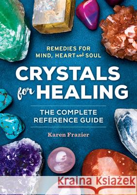 Crystals for Healing: The Complete Reference Guide with Over 200 Remedies for Mind, Heart & Soul Karen Frazier 9781623156756
